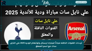 ترددات القنوات الناقلة مجاناً لمباراة أرسنال وتوتنهام الودية 2025 على النايل سات مع اسم المعلق